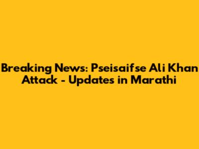 Breaking News: Pseisaifse Ali Khan Attack - Updates in Marathi