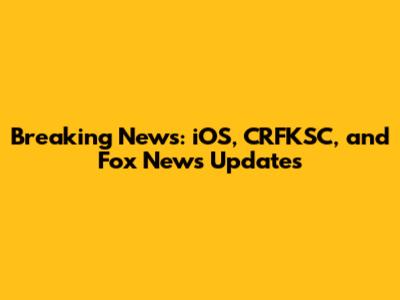 Breaking News: iOS, CRFKSC, and Fox News Updates