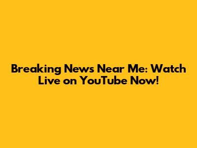 Breaking News Near Me: Watch Live on YouTube Now!
