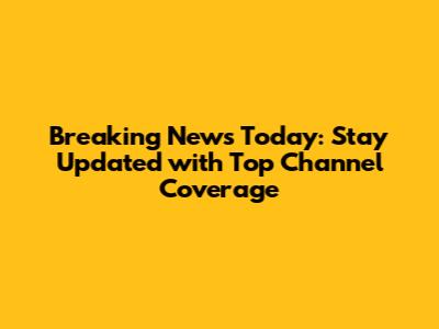 Breaking News Today: Stay Updated with Top Channel Coverage
