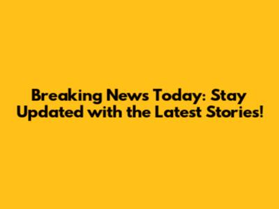 Breaking News Today: Stay Updated with the Latest Stories!