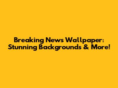 Breaking News Wallpaper: Stunning Backgrounds & More!