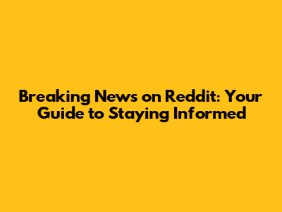 Breaking News on Reddit: Your Guide to Staying Informed