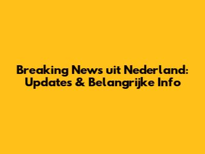 Breaking News uit Nederland: Updates & Belangrijke Info