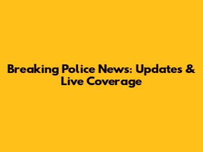 Breaking Police News: Updates & Live Coverage