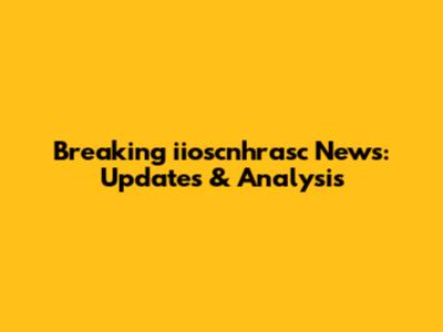 Breaking iioscnhrasc News: Updates & Analysis