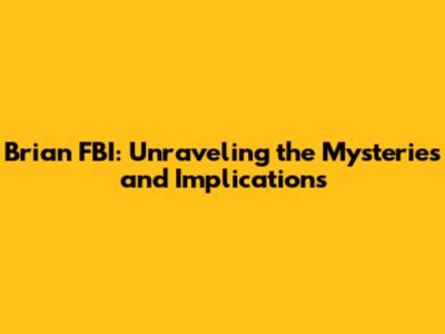 Brian FBI: Unraveling the Mysteries and Implications