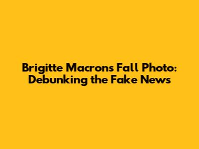 Brigitte Macron's Fall Photo: Debunking the Fake News