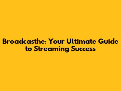 Broadcasthe: Your Ultimate Guide to Streaming Success