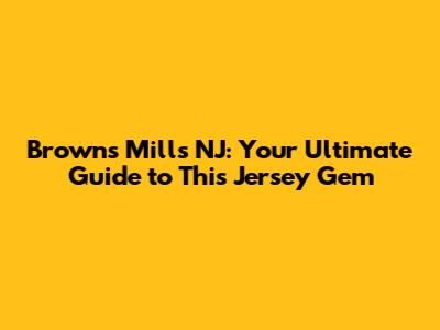Browns Mills NJ: Your Ultimate Guide to This Jersey Gem