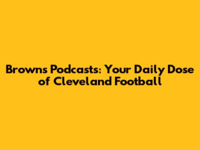 Browns Podcasts: Your Daily Dose of Cleveland Football