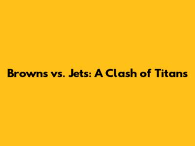 Browns vs. Jets: A Clash of Titans