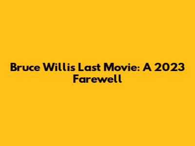 Bruce Willis' Last Movie: A 2023 Farewell