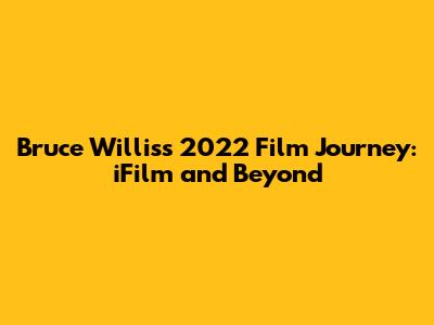Bruce Willis's 2022 Film Journey: iFilm and Beyond