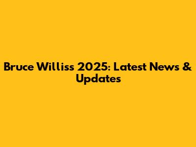 Bruce Willis's 2025: Latest News & Updates