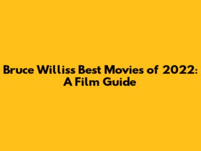 Bruce Willis's Best Movies of 2022: A Film Guide