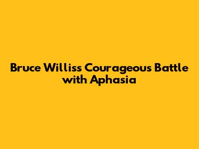 Bruce Willis's Courageous Battle with Aphasia