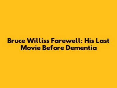 Bruce Willis's Farewell: His Last Movie Before Dementia