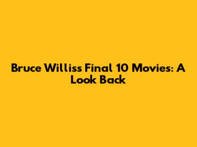 Bruce Willis's Final 10 Movies: A Look Back