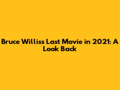 Bruce Willis's Last Movie in 2021: A Look Back