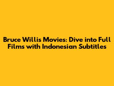 Bruce Willis Movies: Dive into Full Films with Indonesian Subtitles