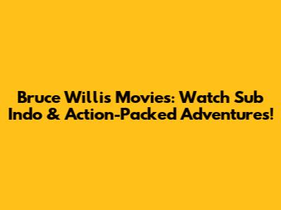 Bruce Willis Movies: Watch Sub Indo & Action-Packed Adventures!