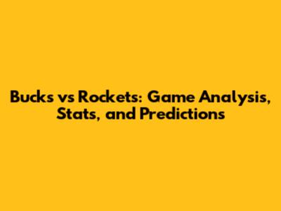 Bucks vs Rockets: Game Analysis, Stats, and Predictions