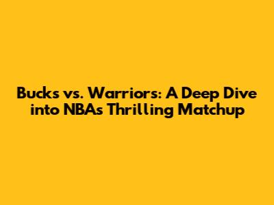 Bucks vs. Warriors: A Deep Dive into NBA's Thrilling Matchup