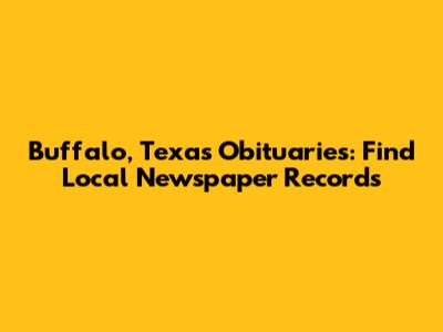 Buffalo, Texas Obituaries: Find Local Newspaper Records