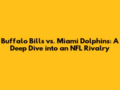 Buffalo Bills vs. Miami Dolphins: A Deep Dive into an NFL Rivalry