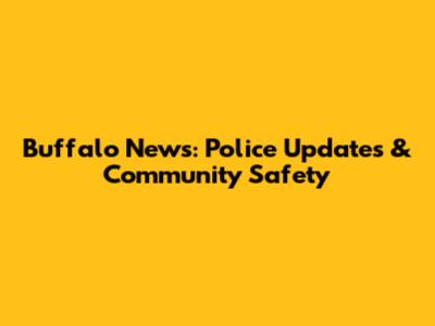 Buffalo News: Police Updates & Community Safety