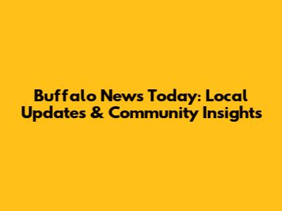 Buffalo News Today: Local Updates & Community Insights