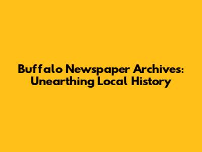 Buffalo Newspaper Archives: Unearthing Local History