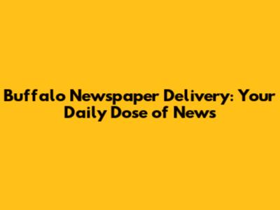 Buffalo Newspaper Delivery: Your Daily Dose of News