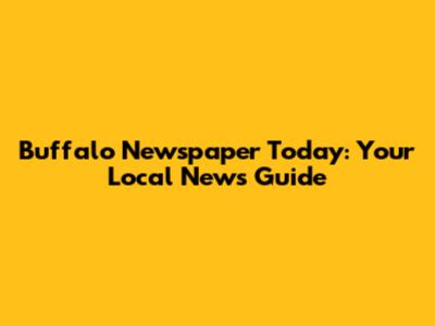 Buffalo Newspaper Today: Your Local News Guide