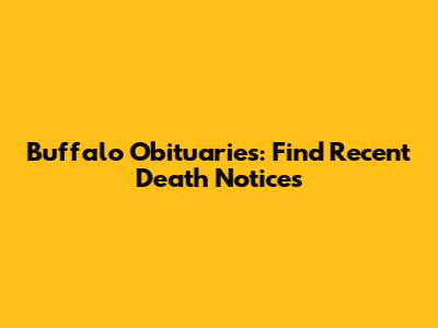 Buffalo Obituaries: Find Recent Death Notices
