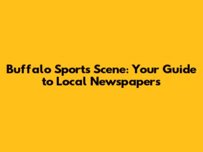 Buffalo Sports Scene: Your Guide to Local Newspapers