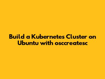 Build a Kubernetes Cluster on Ubuntu with osccreatesc