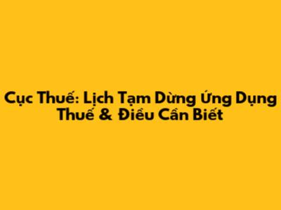 Cục Thuế: Lịch Tạm Dừng Ứng Dụng Thuế & Điều Cần Biết