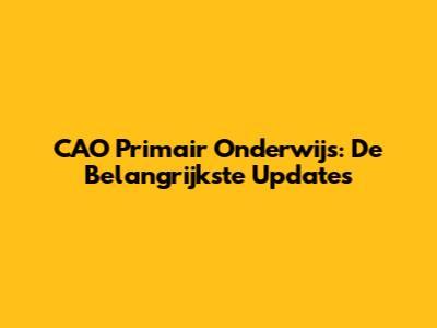 CAO Primair Onderwijs: De Belangrijkste Updates