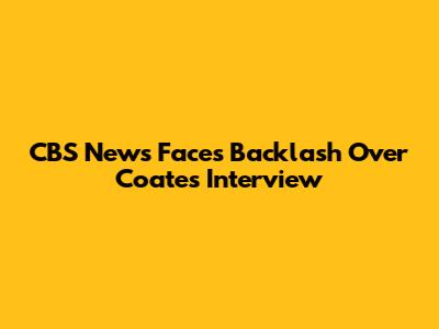 CBS News Faces Backlash Over Coates Interview