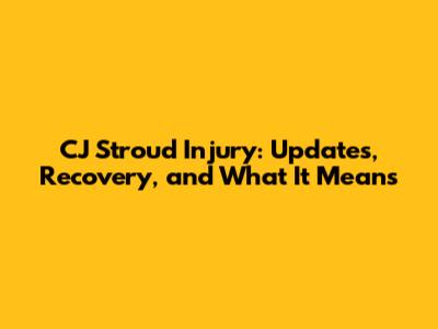 CJ Stroud Injury: Updates, Recovery, and What It Means