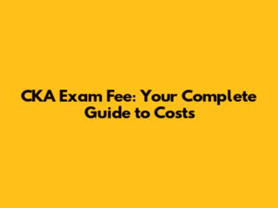 CKA Exam Fee: Your Complete Guide to Costs