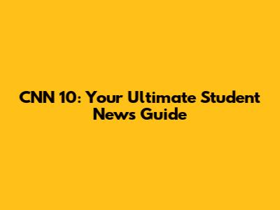 CNN 10: Your Ultimate Student News Guide