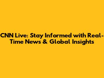CNN Live: Stay Informed with Real-Time News & Global Insights
