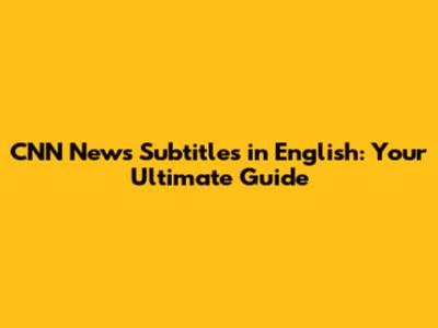 CNN News Subtitles in English: Your Ultimate Guide