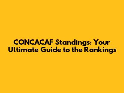 CONCACAF Standings: Your Ultimate Guide to the Rankings