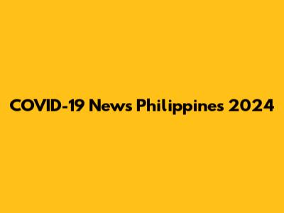 COVID-19 News Philippines 2024