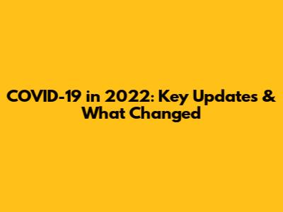 COVID-19 in 2022: Key Updates & What Changed