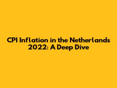CPI Inflation in the Netherlands 2022: A Deep Dive